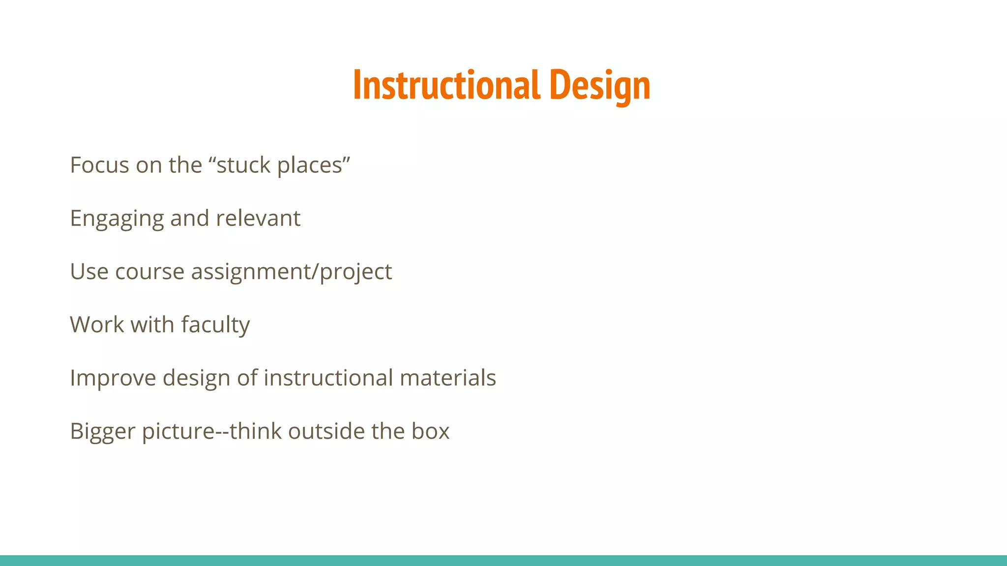 Instructional Design
Focus on the “stuck places”
Engaging and relevant
Use course assignment/project
Work with faculty
Improve design of instructional materials
Bigger picture--think outside the box
 