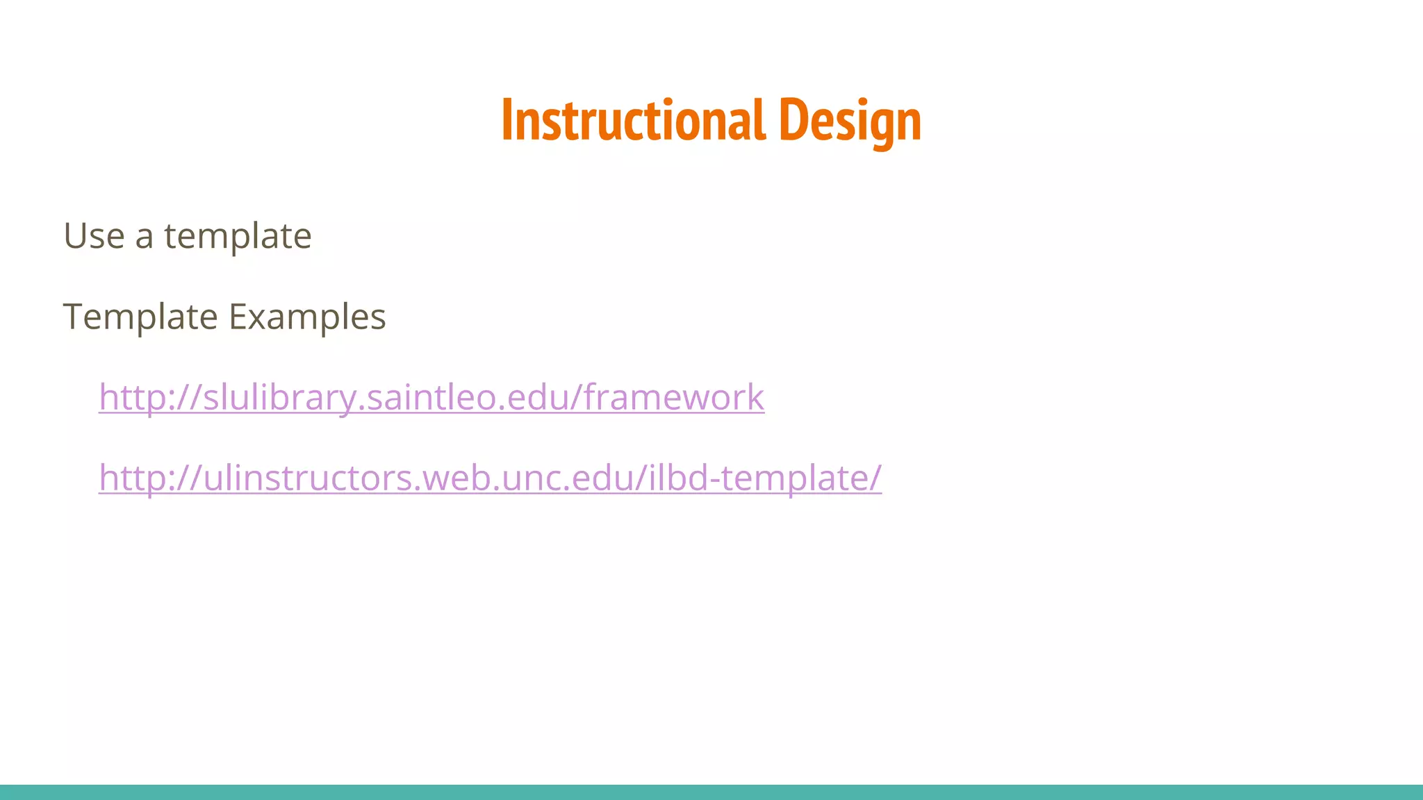 Instructional Design
Use a template
Template Examples
http://slulibrary.saintleo.edu/framework
http://ulinstructors.web.unc.edu/ilbd-template/
 
