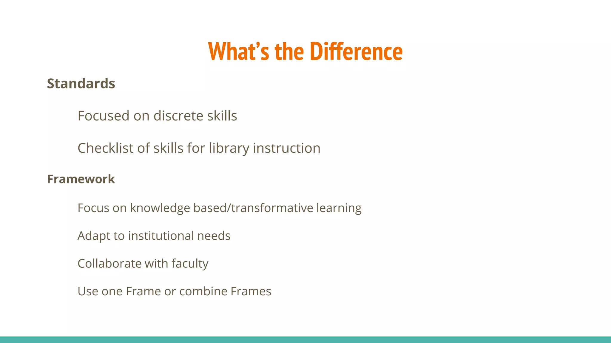 What’s the Difference
Standards
Focused on discrete skills
Checklist of skills for library instruction
Framework
Focus on knowledge based/transformative learning
Adapt to institutional needs
Collaborate with faculty
Use one Frame or combine Frames
 