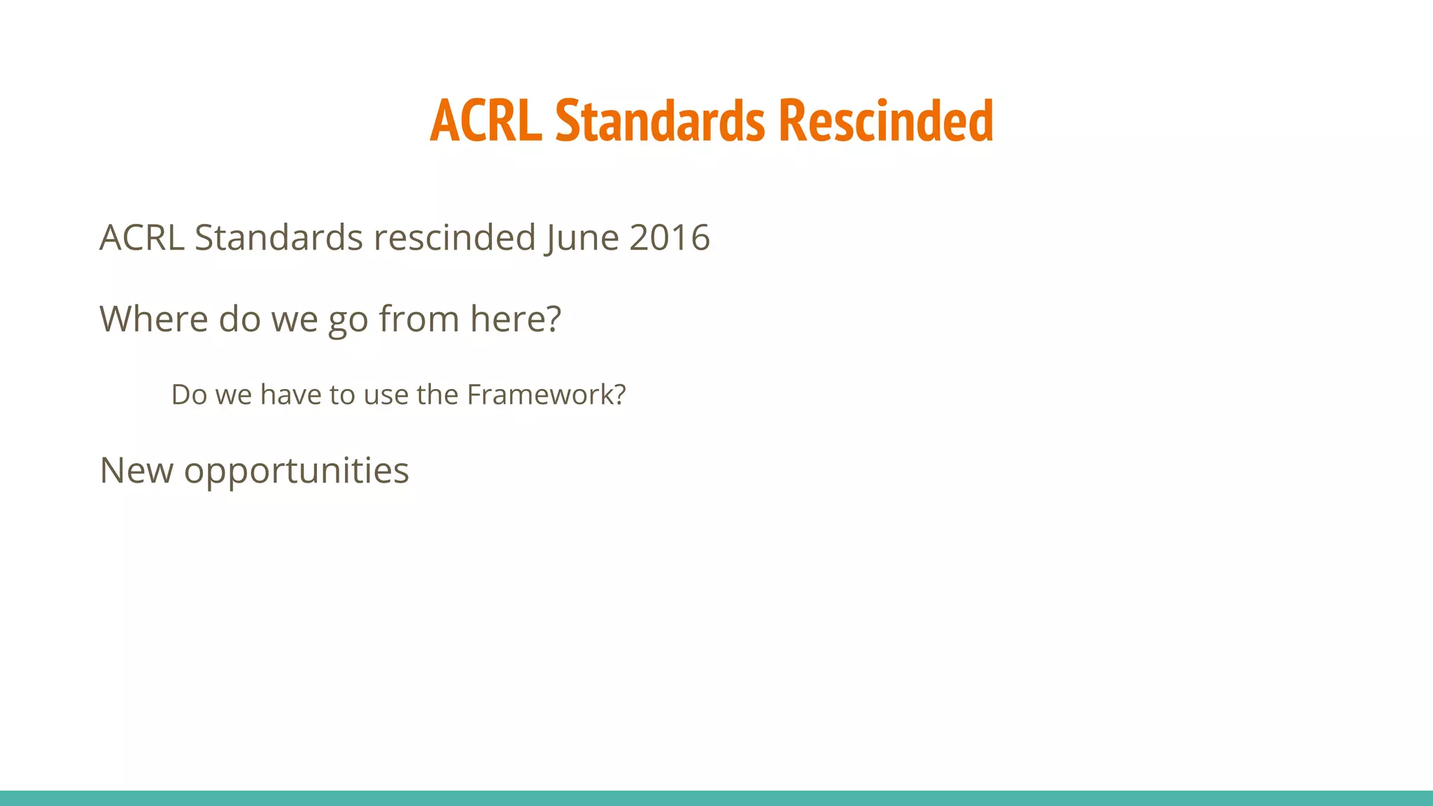 ACRL Standards Rescinded
ACRL Standards rescinded June 2016
Where do we go from here?
Do we have to use the Framework?
New opportunities
 