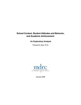 School Context, Student Attitudes and Behavior,
         and Academic Achievement:

             An Exploratory Analysis
               Theresa M. Akey, Ph.D.




                   January 2006
 