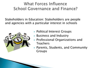 What Forces Influence School Governance and Finance?Stakeholders in Education: Stakeholders are people and agencies with a particular interest in schoolsPolitical Interest Groups