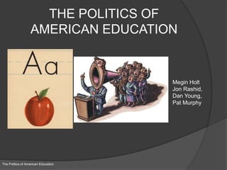 THE POLITICS OFAMERICAN EDUCATION Megin Holt Jon Rashid,  Dan Young,  Pat Murphy The Politics of American Education 
