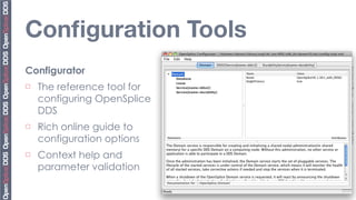 Conﬁguration Tools
Configurator




                              Copyright	
  2010,	
  PrismTech	
  –	
  	
  All	
  Rights	
  Reserved.
¨   The reference tool for
     configuring OpenSplice
     DDS
¨   Rich online guide to
     configuration options
¨   Context help and
     parameter validation
 