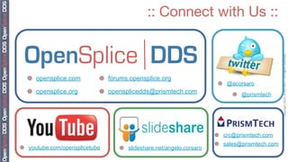 :: Connect with Us ::




                                                                                              Copyright	
  2010,	
  PrismTech	
  –	
  	
  All	
  Rights	
  Reserved.
  ¥ opensplice.com         ¥ forums.opensplice.org
                                                                      ¥ @acorsaro
  ¥ opensplice.org         ¥ opensplicedds@prismtech.com                 ¥ @prismtech




                                                                     ¥ crc@prismtech.com
                                                                     ¥ sales@prismtech.com
¥ youtube.com/opensplicetube     ¥ slideshare.net/angelo.corsaro
 
