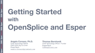 Getting Started
with
OpenSplice and Esper
 Angelo Corsaro, Ph.D.          Thomas Bernhardt
 Chief Technology Ofﬁcer        Chief Technology Ofﬁcer / Funder
 OMG DDS Sig Co-Chair           EsperTech
 PrismTech                      tom@espertech.com
 angelo.corsaro@prismtech.com
 