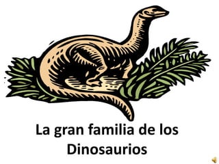La gran familia de los
Dinosaurios
 