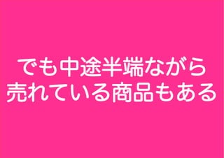でも中途半端ながら
売れている商品もある
 