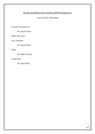 Results and Market Development (RMD) Department
Times of India, Ahmedabad

Executive President (A)
Mr. Sanjeet Vohra
RMD, West Zone:
Vice- President
Mr. Vikesh Walia
Head
Mr. Shakti Acharya
Group Head
Mr. Nayan Shah

xxii

 