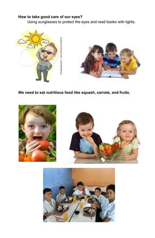 How to take good care of our eyes?
Using sunglasses to protect the eyes and read books with lights.
We need to eat nutritious food like squash, carrots, and fruits.
 