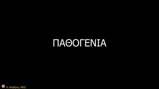 Α. Αλαβέρας, ΝΕΕΣ 
ΠΑΘΟΓΕΝΙΑ 
 