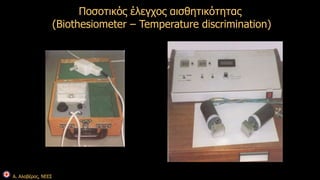 Α. Αλαβέρας, ΝΕΕΣ 
Ποσοτικός έλεγχος αισθητικότητας 
(Biothesiometer – Temperature discrimination) 
 