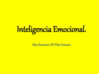 Inteligencia Emocional. 
The Doctors Of The Future. 
 