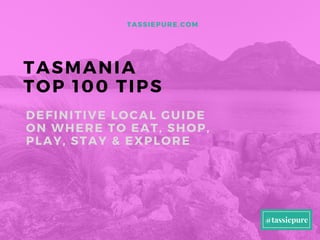 TASMANIA
TOP 100 TIPS
DEFINITIVE LOCAL GUIDE
ON WHERE TO EAT, SHOP,
PLAY, STAY & EXPLORE
TASSIEPURE. COM
@tassiepure
 