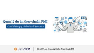 Quản lý dự án theo chuẩn PMI
Phần mềm quản lý tốt nhất cho doanh nghiệp nhỏSlimCRM.vn - Quản Lý Dự Án Theo Chuẩn PMI
Chuẩn hóa quy trình thực hiện dự án
 