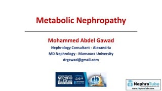 Metabolic Nephropathy
Mohammed Abdel Gawad
Nephrology Consultant - Alexandria
MD Nephrology - Mansoura University
drgawad@gmail.com
 
