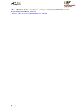 Fina Vert 8
c) Feu un perfilamb Google Maps dela muntanya del Congost. Inseriu el mapa quemostriellloc onheufet el perfil,la taula i elgràfic.
Visioneules instruccions quetrobareu en aquest tutorial:
- http://www.youtube.com/watch?v=4XbWKmYrE4E&feature=player_embedded
 