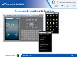 A Plataforma Android Outubro/2011 Recursos de Desenvolvimento Disponíveis 