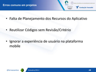 Falta de Planejamento dos Recursos do Aplicativo Reutilizar Códigos sem Revisão/Critério Ignorar a experiência de usuário na plataforma mobile Erros comuns em projetos Outubro/2011 