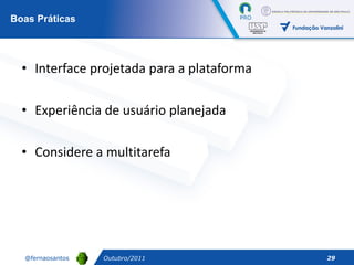 Interface projetada para a plataforma Experiência de usuário planejada Considere a multitarefa  Boas Práticas Outubro/2011 