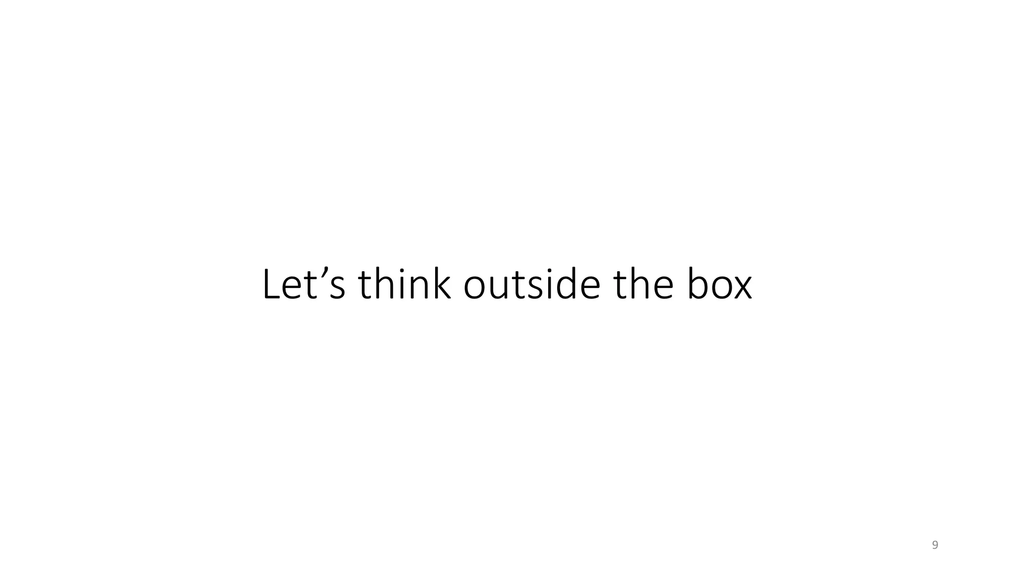 Let’s think outside the box
9
 