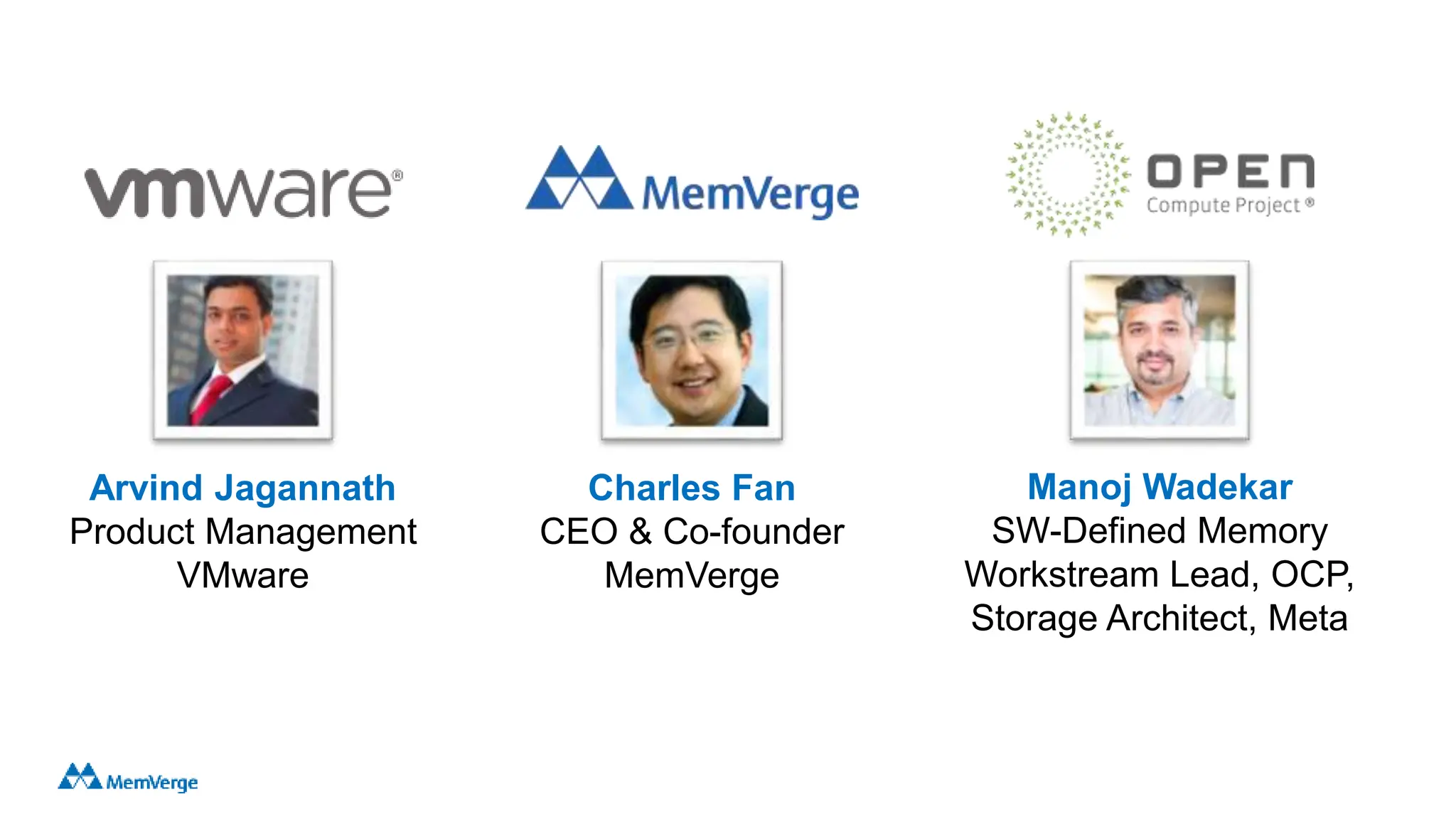 Arvind Jagannath
Product Management
VMware
Charles Fan
CEO & Co-founder
MemVerge
Manoj Wadekar
SW-Defined Memory
Workstream Lead, OCP,
Storage Architect, Meta
 