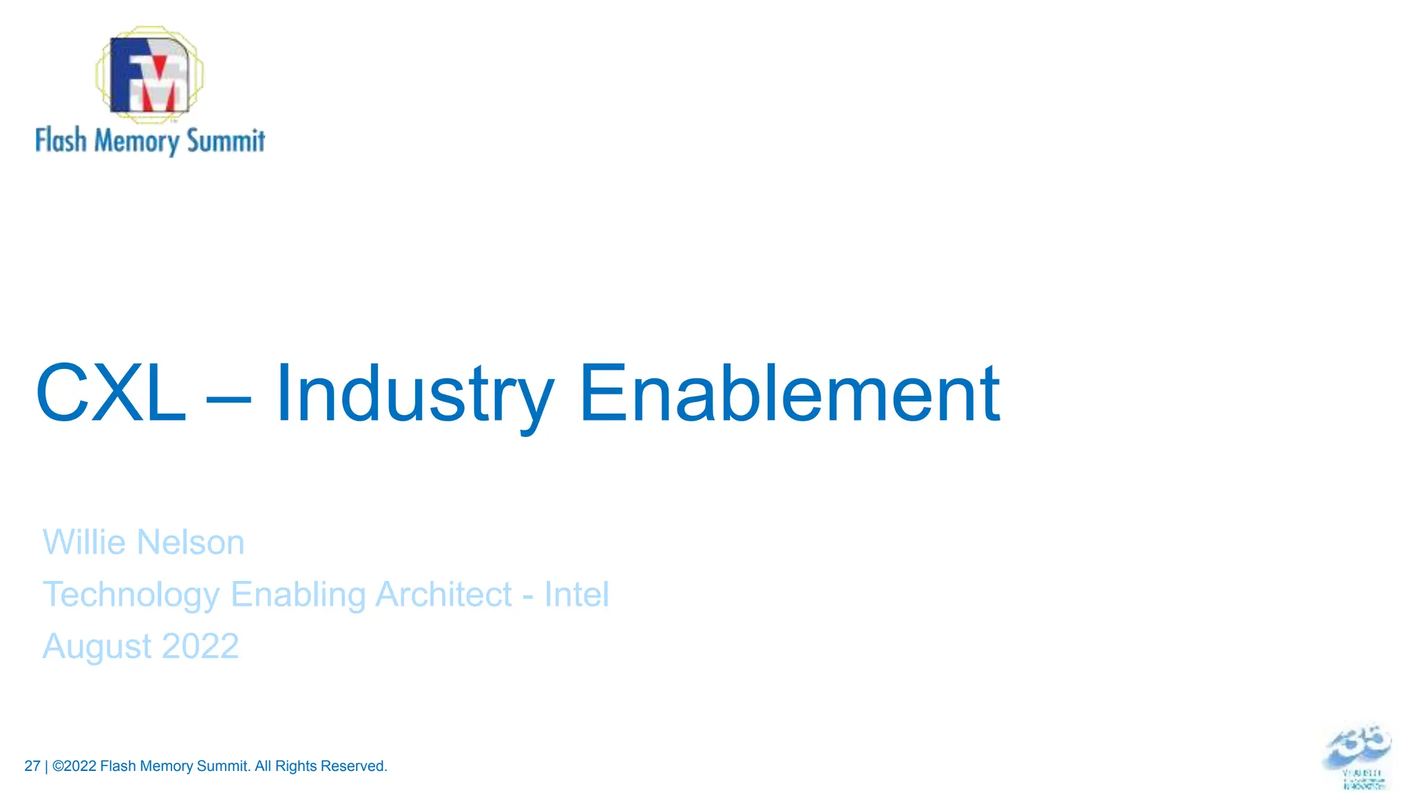 27 | ©2022 Flash Memory Summit. All Rights Reserved.
CXL – Industry Enablement
Willie Nelson
Technology Enabling Architect - Intel
August 2022
 