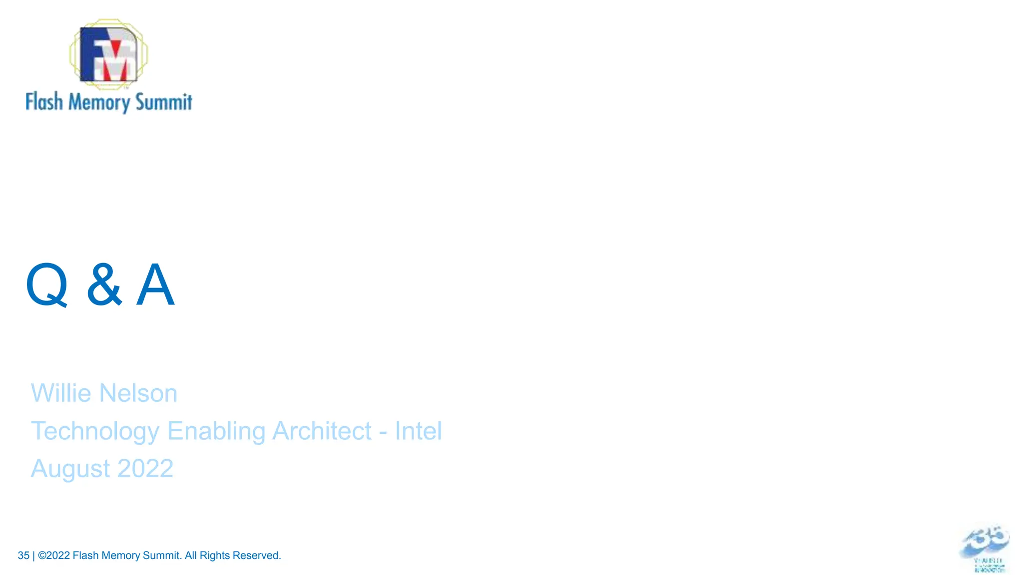 35 | ©2022 Flash Memory Summit. All Rights Reserved.
Q & A
Willie Nelson
Technology Enabling Architect - Intel
August 2022
 