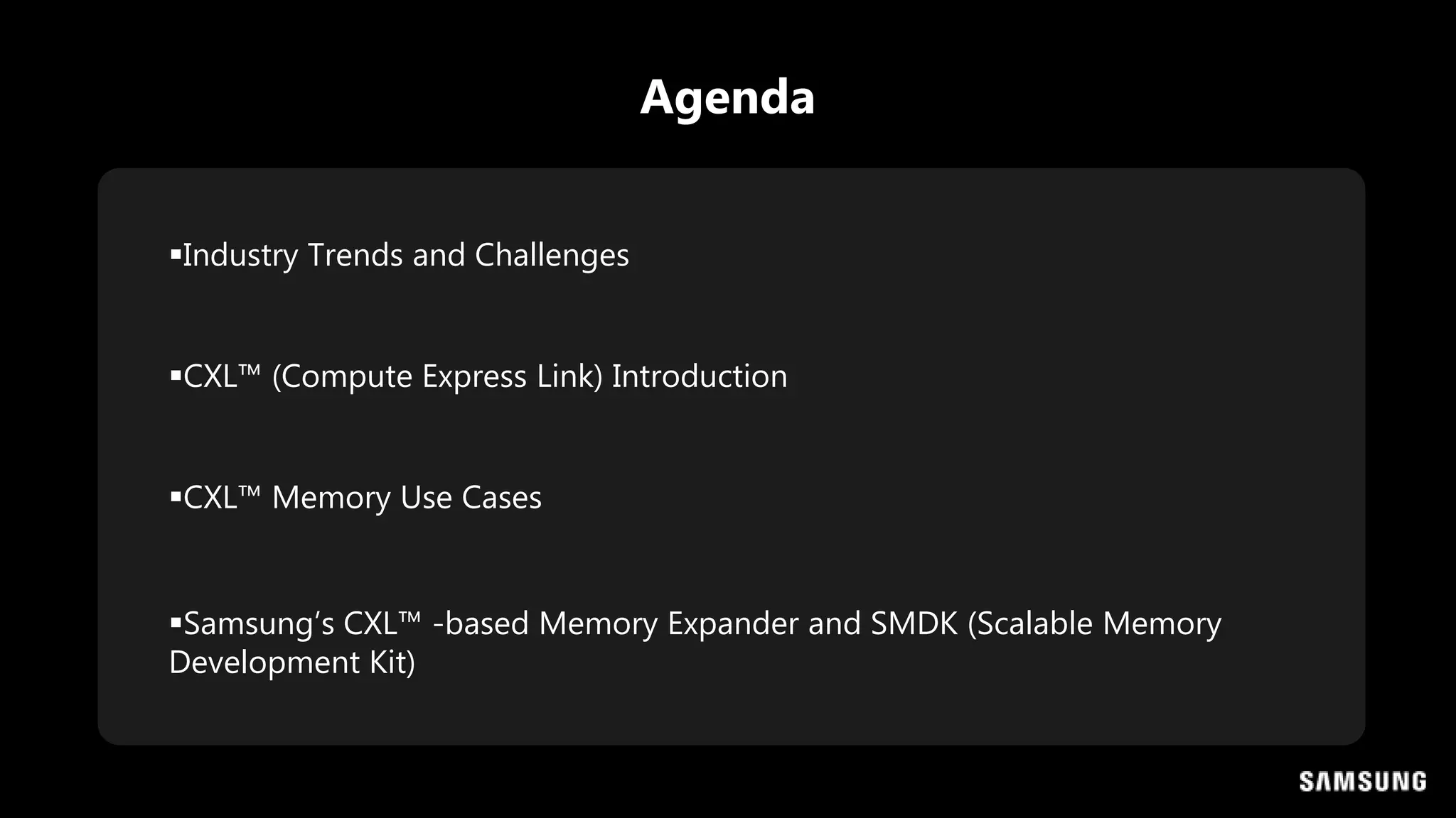 Industry Trends and Challenges
CXL™ (Compute Express Link) Introduction
CXL™ Memory Use Cases
Samsung’s CXL™ -based Memory Expander and SMDK (Scalable Memory
Development Kit)
Agenda
 