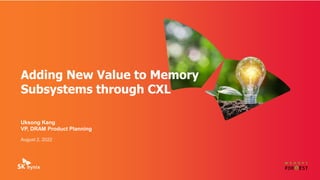 Uksong Kang
VP, DRAM Product Planning
August 2, 2022
Adding New Value to Memory
Subsystems through CXL
 