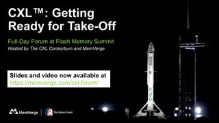 CXL™: Getting
Ready for Take-Off
Full-Day Forum at Flash Memory Summit
Hosted by The CXL Consortium and MemVerge
Slides and video now available at
https://memverge.com/cxl-forum/
 
