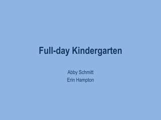 Full-day Kindergarten Abby Schmitt Erin Hampton 