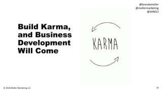 Build Karma,
and Business
Development
Will Come
19© 2018 Meller Marketing LLC
@brendameller
@mellermarketing
@SHRCCI
 