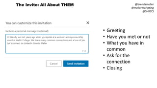 The Invite: All About THEM @brendameller
@mellermarketing
@SHRCCI
• Greeting
• Have you met or not
• What you have in
common
• Ask for the
connection
• Closing
 