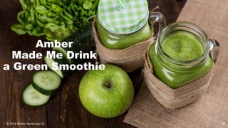 Amber
Made Me Drink
a Green Smoothie
29© 2018 Meller Marketing LLC
 