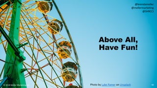 Above All,
Have Fun!
40© 2018 Meller Marketing LLC
@brendameller
@mellermarketing
@SHRCCI
Photo by Luke Pamer on Unsplash
 