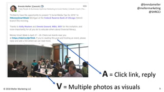 V = Multiple photos as visuals
A = Click link, reply
9© 2018 Meller Marketing LLC
@brendameller
@mellermarketing
@SHRCCI
 