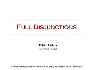 Full Disjunctions Credits for this presentation are due to my colleague Benny Kimelfeld. Itzhak Fadida Technion  Israel 
