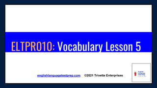 ELTPR010: Vocabulary Lesson 5
englishlanguagetestprep.com ©2021 Trivette Enterprises
 
