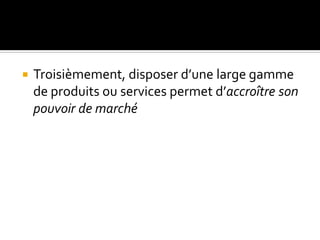  Troisièmement, disposer d’une large gamme
de produits ou services permet d’accroître son
pouvoir de marché
 