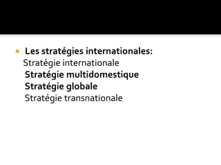  Les stratégies internationales:
Stratégie internationale
Stratégie multidomestique
Stratégie globale
Stratégie transnationale
 