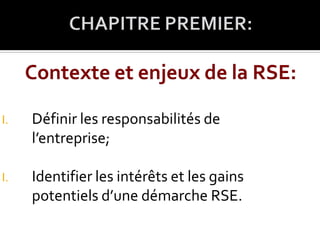I. Définir les responsabilités de
l’entreprise;
I. Identifier les intérêts et les gains
potentiels d’une démarche RSE.
 