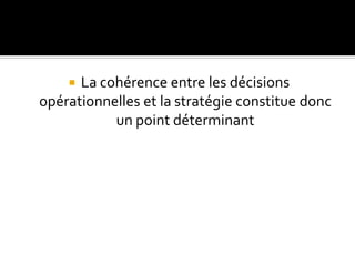  La cohérence entre les décisions
opérationnelles et la stratégie constitue donc
un point déterminant
 