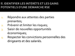 1. Répondre aux attentes des parties
prenantes;
2. Prévenir et limiter les risques;
3. Saisir de nouvelles opportunités
économiques;
4. Respecter les convictions personnelles des
dirigeants et des salariés.
 