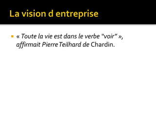  « Toute la vie est dans le verbe “voir” »,
affirmait PierreTeilhard de Chardin.
 
