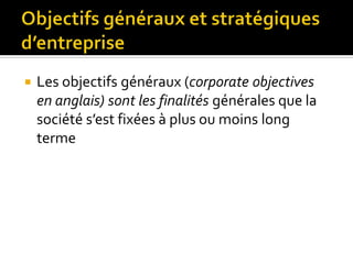  Les objectifs généraux (corporate objectives
en anglais) sont les finalités générales que la
société s’est fixées à plus ou moins long
terme
 