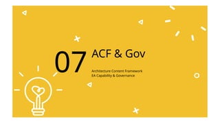 ACF & Gov
Architecture Content Framework
EA Capability & Governance
07
 