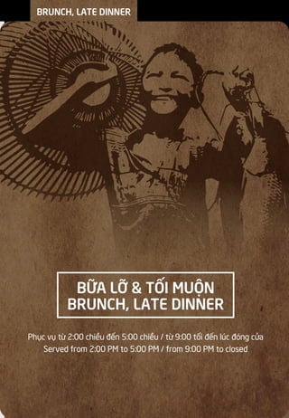 BỮA LỠ & TỐI MUỘN
BRUNCH, LATE DINNER
BRUNCH, LATE DINNER
Phục vụ từ 2:00 chiều đến 5:00 chiều / từ 9:00 tối đến lúc đóng cửa
Served from 2:00 PM to 5:00 PM / from 9:00 PM to closed
 