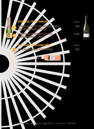 Giá trên được tính theo đơn vị ngàn Đồng l All price are in '000 VND
107
108
109
SPARKLING / RƯỢU VANG NỔ Bottle
PIERRE LAROUSSE CHARDONNAY BRUT 499
20CL BOUCHON PLASTIQUE
LINDEMAN'S PREMIER SELECTION 1,049
SPARKLING BRUT CUVEE
ROSE WINE / RƯỢU VANG HỒNG Bottle
MOULIN DE GASSAC FIGARO ROSE 849
 