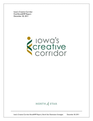 Iowa’s Creative Corridor
Final BrandAMP Report
December 30, 2011




Iowa’s Creative Corridor BrandAMP Report | North Star Destination Strategies   December 30, 2011
 